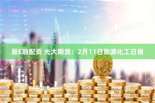 股E融配资 光大期货：2月11日能源化工日报