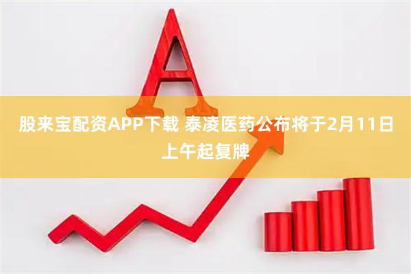 股来宝配资APP下载 泰凌医药公布将于2月11日上午起复牌