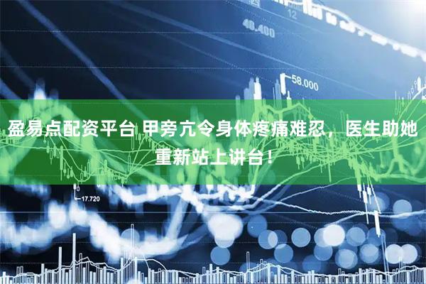盈易点配资平台 甲旁亢令身体疼痛难忍，医生助她重新站上讲台！